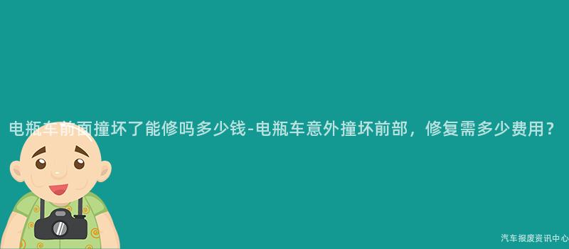 电瓶车前面撞坏了能修吗多少钱-电瓶车意外撞坏前部，修复需多少费用？