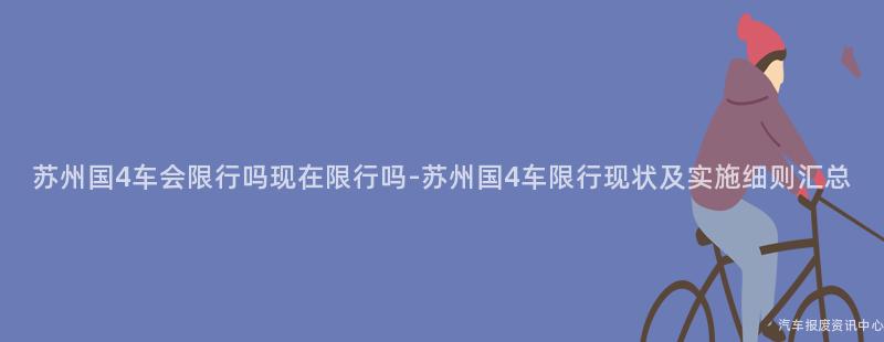 苏州国4车会限行吗现在限行吗-苏州国4车限行现状及实施细则汇总