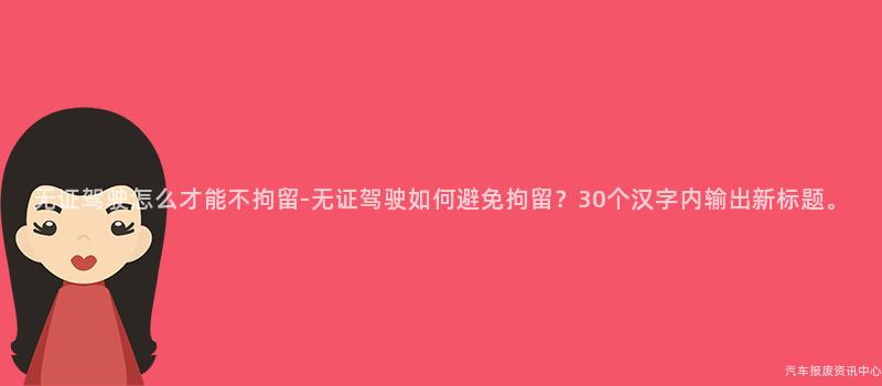 无证驾驶怎么才能不拘留-无证驾驶如何避免拘留？30个汉字内输出新标题。