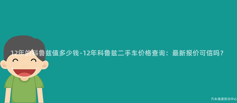 12年的科鲁兹值多少钱-12年科鲁兹二手车价格查询：最新报价可信吗？