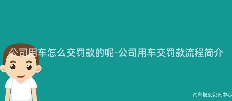 公司用车怎么交罚款的呢-公司用车交罚款流程简介