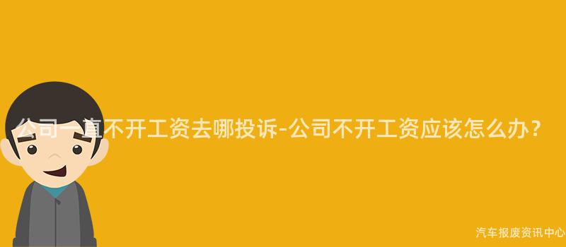公司一直不开工资去哪投诉-公司不开工资应该怎么办？
