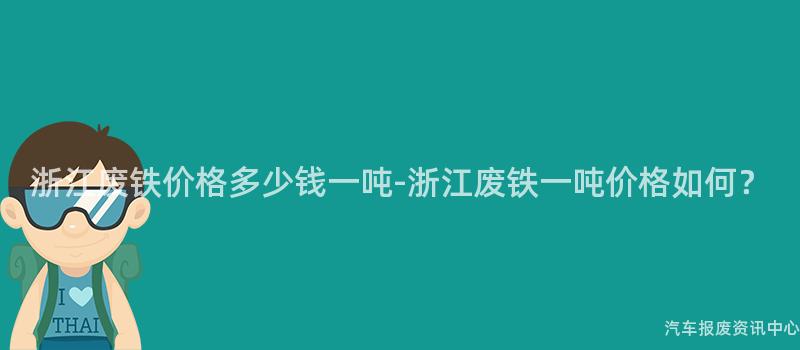 浙江废铁价格多少钱一吨-浙江废铁一吨价格如何？