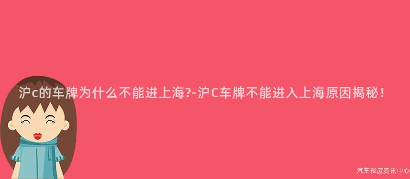 沪c的车牌为什么不能进上海?-沪C车牌不能进入上海原因揭秘！