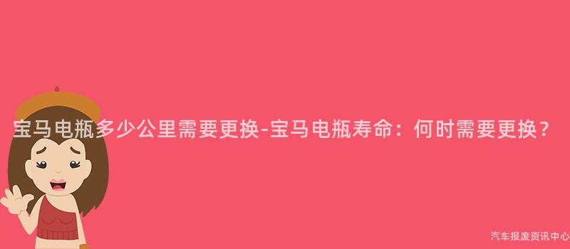 宝马电瓶多少公里需要更换-宝马电瓶寿命：何时需要更换？
