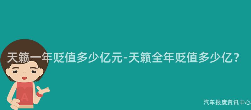 天籁一年贬值多少亿元-天籁全年贬值多少亿？