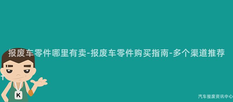 报废车零件哪里有卖-报废车零件购买指南-多个渠道推荐