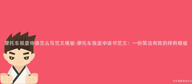 摩托车报废申请怎么写范文模板-摩托车报废申请书范文：一份简洁有效的样例模板