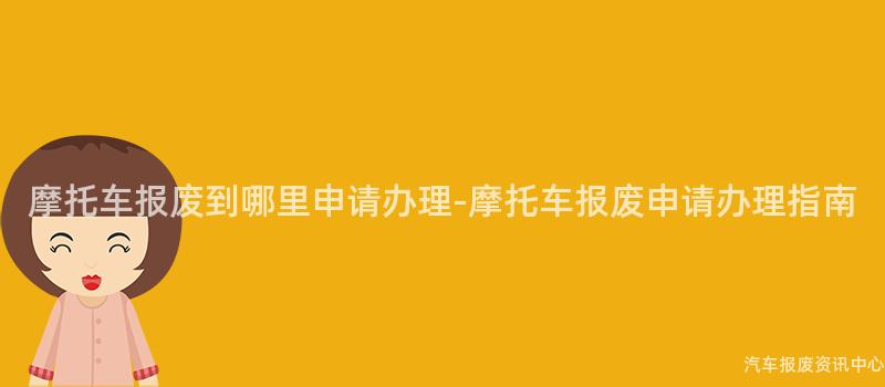 摩托车报废到哪里申请办理-摩托车报废申请办理指南