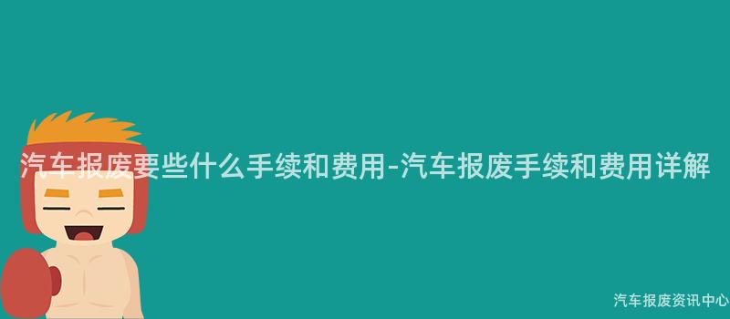 汽车报废要些什么手续和费用-汽车报废手续和费用详解