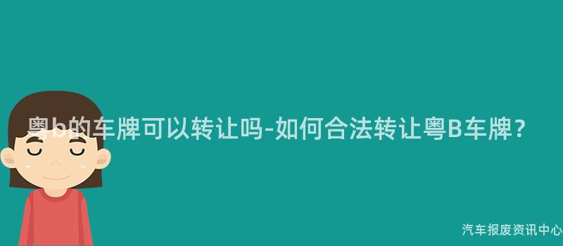 粤b的车牌可以转让吗-如何合法转让粤B车牌？
