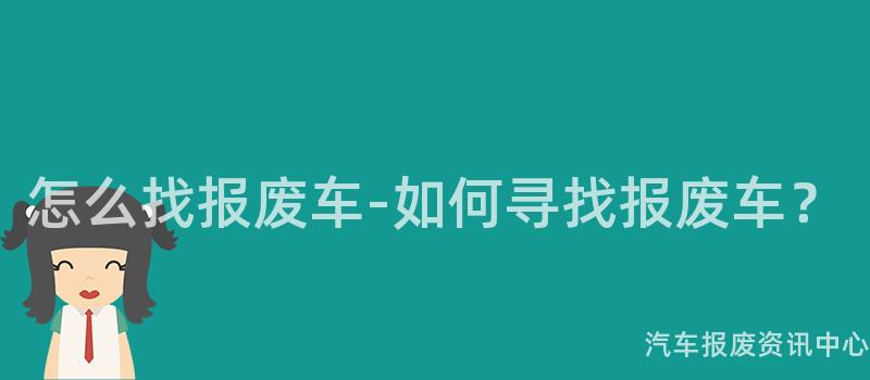 怎么找报废车-如何寻找报废车？