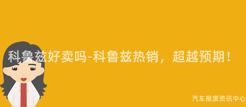 科鲁兹好卖吗-科鲁兹热销，超越预期！