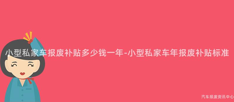 小型私家车报废补贴多少钱一年-小型私家车年报废补贴标准