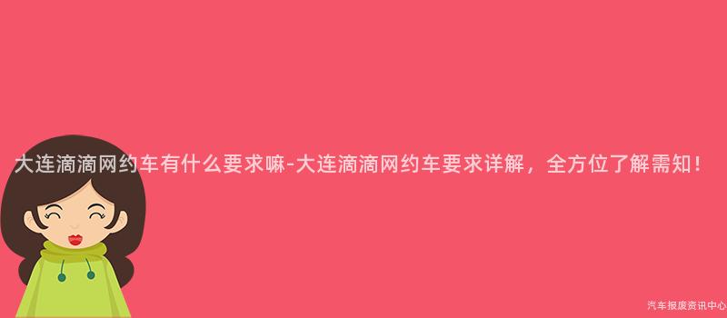 大连滴滴网约车有什么要求嘛-大连滴滴网约车要求详解，全方位了解需知！