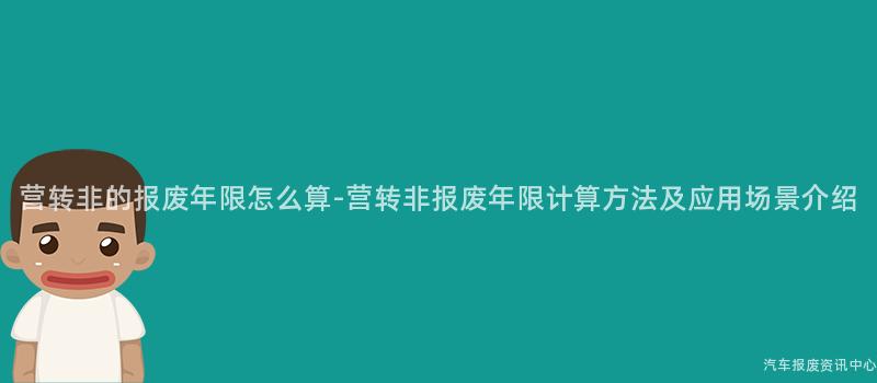 营转非的报废年限怎么算-营转非报废年限计算方法及应用场景介绍