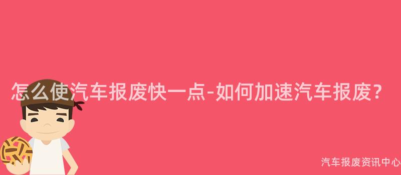 怎么使汽车报废快一点-如何加速汽车报废？