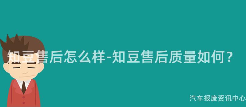 知豆售后怎么样-知豆售后质量如何？