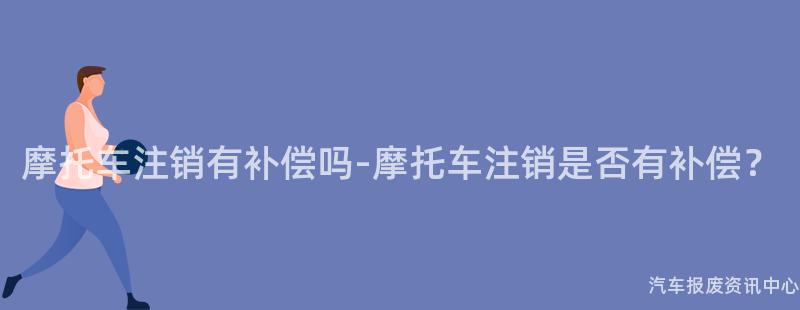 摩托车注销有补偿吗-摩托车注销是否有补偿？
