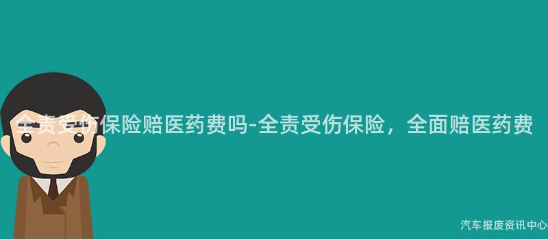 全责受伤保险赔医药费吗-全责受伤保险，全面赔医药费