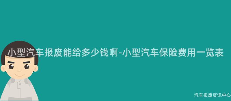 小型汽车报废能给多少钱啊-小型汽车保险费用一览表