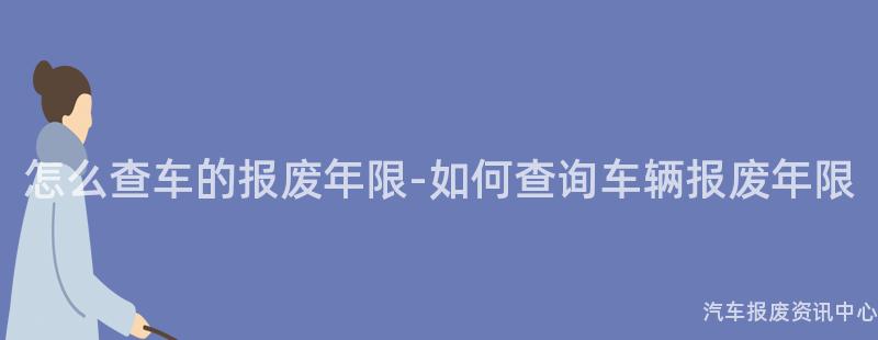 怎么查车的报废年限-如何查询车辆报废年限