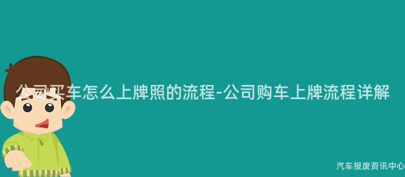 公司买车怎么上牌照的流程-公司购车上牌流程详解