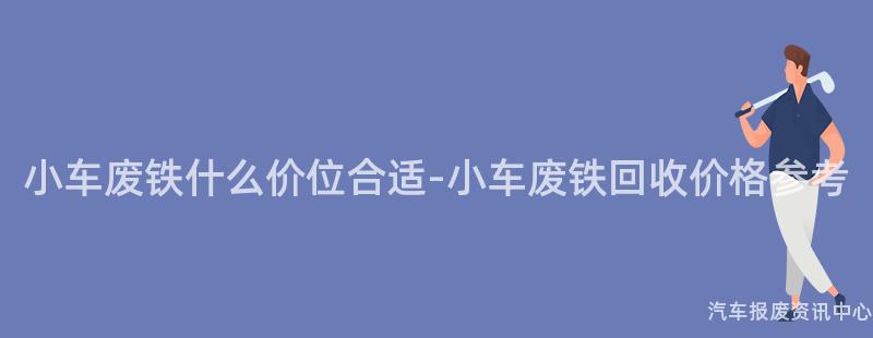 小车废铁什么价位合适-小车废铁回收价格参考