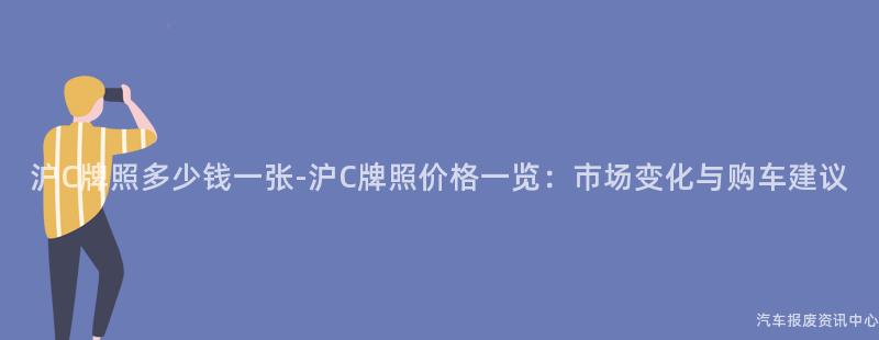 沪C牌照多少钱一张-沪C牌照价格一览：市场变化与购车建议