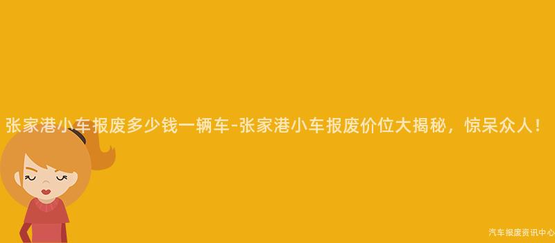 张家港小车报废多少钱一辆车-张家港小车报废价位大揭秘，惊呆众人！