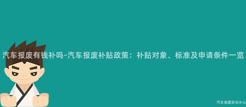 汽车报废有钱补吗-汽车报废补贴政策：补贴对象、标准及申请条件一览
