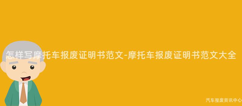 怎样写摩托车报废证明书范文-摩托车报废证明书范文大全