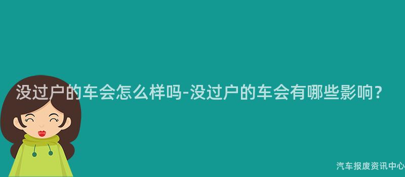 没过户的车会怎么样吗-没过户的车会有哪些影响？