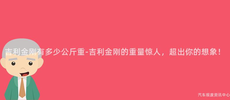 吉利金刚有多少公斤重-吉利金刚的重量惊人，超出你的想象！