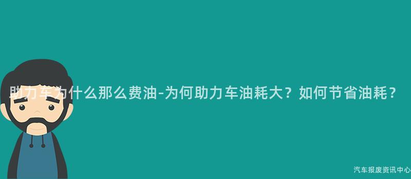 助力车为什么那么费油-为何助力车油耗大？如何节省油耗？