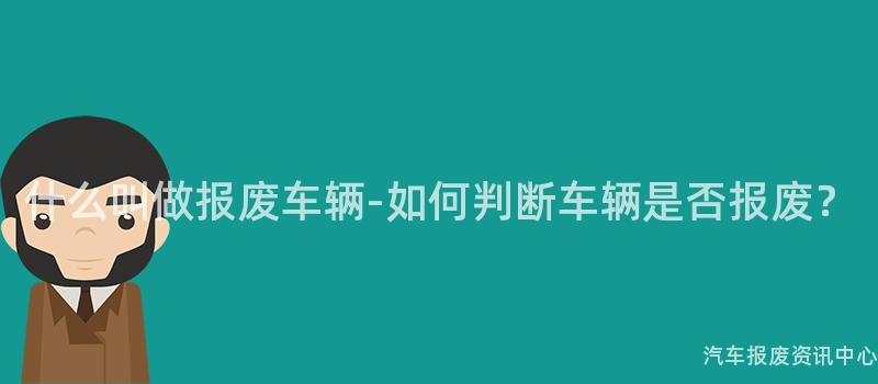 什么叫做报废车辆-如何判断车辆是否报废？