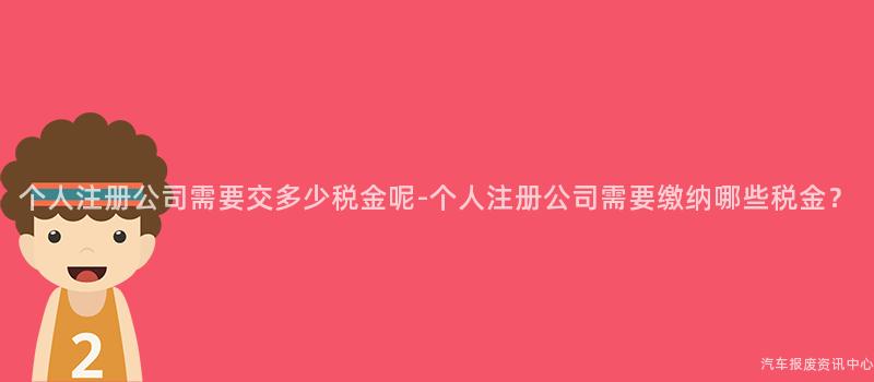 个人注册公司需要交多少税金呢-个人注册公司需要缴纳哪些税金？