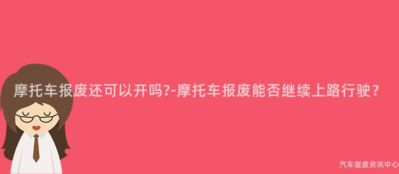 摩托车报废还可以开吗?-摩托车报废能否继续上路行驶？