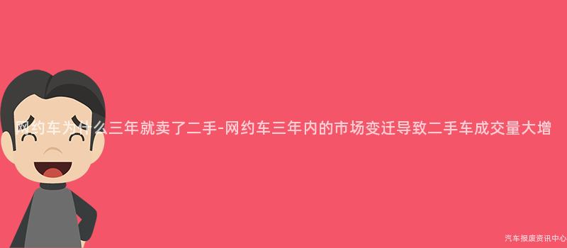 网约车为什么三年就卖了二手-网约车三年内的市场变迁导致二手车成交量大增