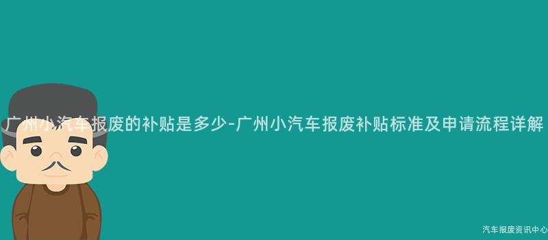 广州小汽车报废的补贴是多少-广州小汽车报废补贴标准及申请流程详解