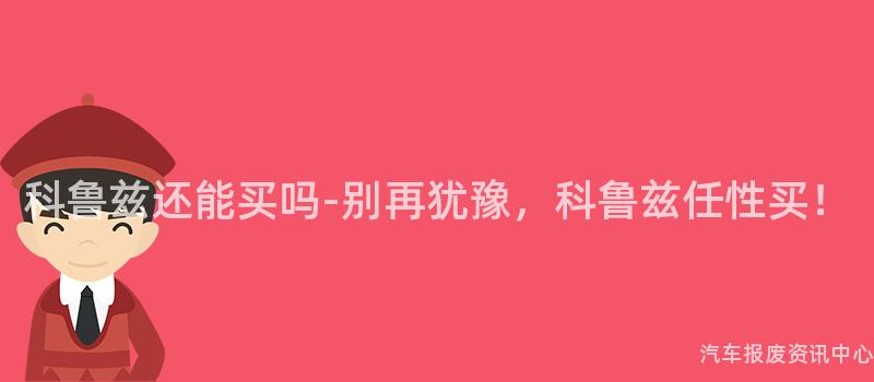 科鲁兹还能买吗-别再犹豫，科鲁兹任性买！