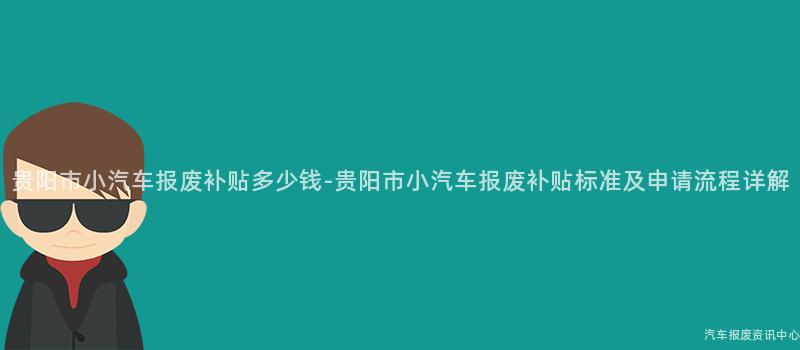 贵阳市小汽车报废补贴多少钱-贵阳市小汽车报废补贴标准及申请流程详解