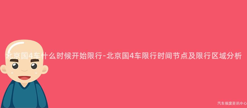 北京国4车什么时候开始限行-北京国4车限行时间节点及限行区域分析