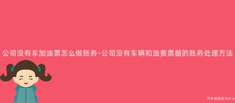 公司没有车加油票怎么做账务-公司没有车辆和油费票据的账务处理方法