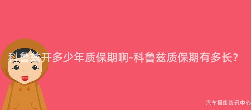 科鲁兹开多少年质保期啊-科鲁兹质保期有多长？