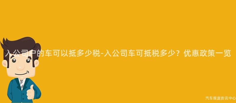 入公司户的车可以抵多少税-入公司车可抵税多少？优惠政策一览