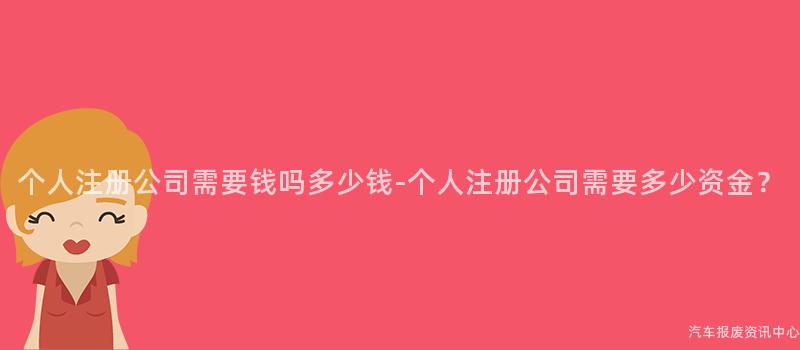 个人注册公司需要钱吗多少钱-个人注册公司需要多少资金？