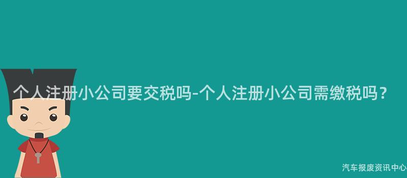 个人注册小公司要交税吗-个人注册小公司需缴税吗？
