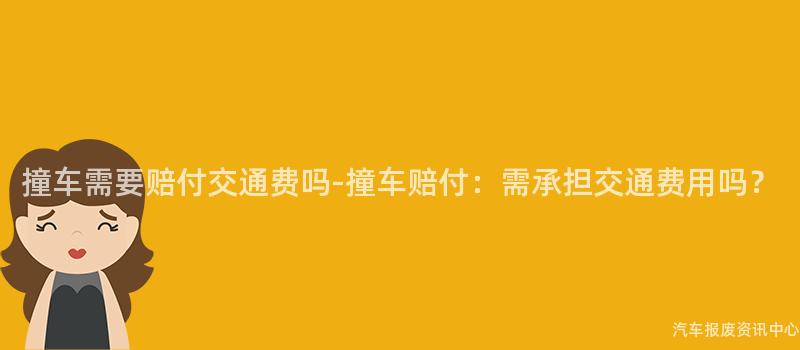 撞车需要赔付交通费吗-撞车赔付：需承担交通费用吗？