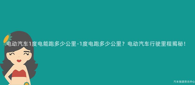 电动汽车1度电能跑多少公里-1度电跑多少公里？电动汽车行驶里程揭秘！
